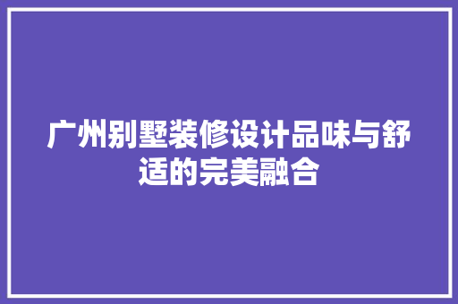 广州别墅装修设计品味与舒适的完美融合