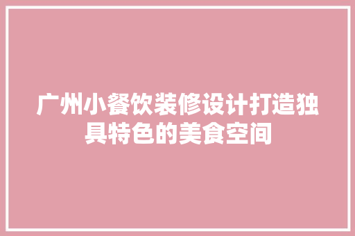 广州小餐饮装修设计打造独具特色的美食空间