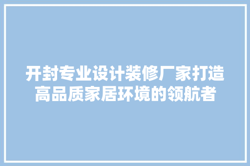 开封专业设计装修厂家打造高品质家居环境的领航者