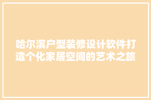 哈尔滨户型装修设计软件打造个化家居空间的艺术之旅