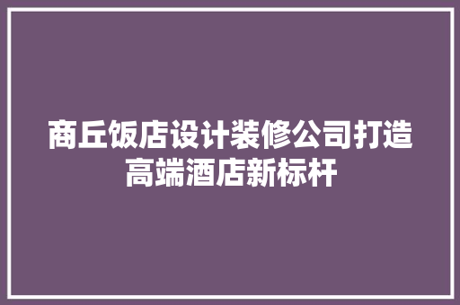 商丘饭店设计装修公司打造高端酒店新标杆 新型材料