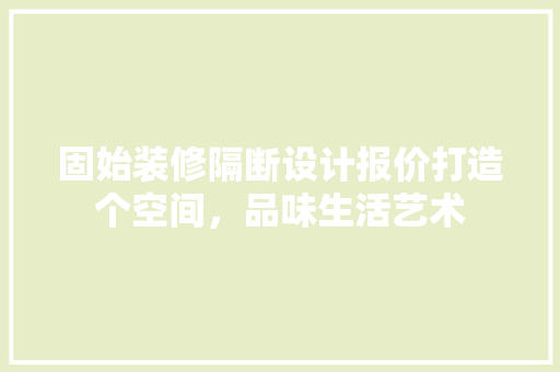 固始装修隔断设计报价打造个空间，品味生活艺术