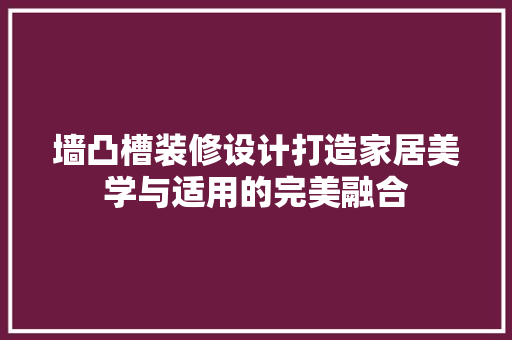 墙凸槽装修设计打造家居美学与适用的完美融合