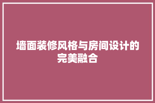 墙面装修风格与房间设计的完美融合