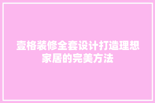 壹格装修全套设计打造理想家居的完美方法
