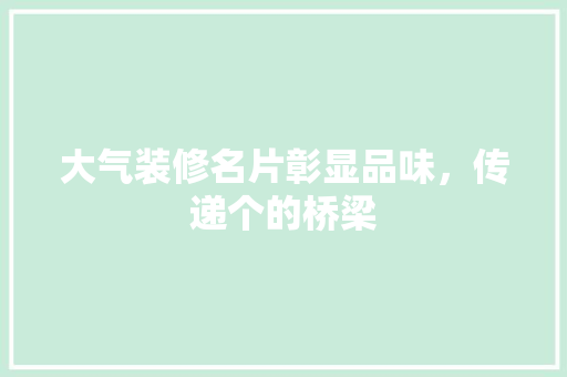 大气装修名片彰显品味，传递个的桥梁