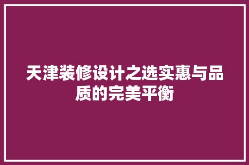 天津装修设计之选实惠与品质的完美平衡 常用设备