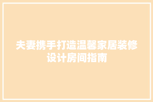 夫妻携手打造温馨家居装修设计房间指南