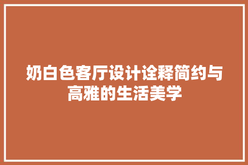 奶白色客厅设计诠释简约与高雅的生活美学 施工工艺