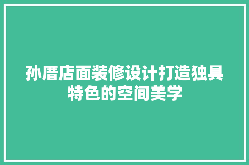 孙厝店面装修设计打造独具特色的空间美学