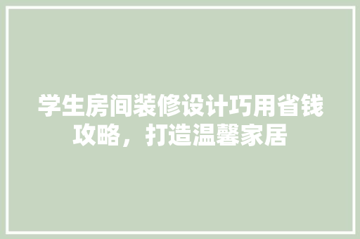 学生房间装修设计巧用省钱攻略，打造温馨家居