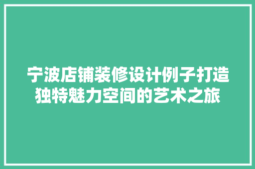 宁波店铺装修设计例子打造独特魅力空间的艺术之旅