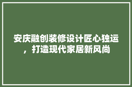 安庆融创装修设计匠心独运，打造现代家居新风尚