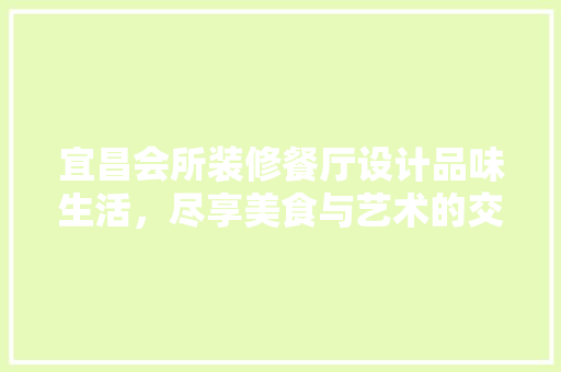 宜昌会所装修餐厅设计品味生活，尽享美食与艺术的交融