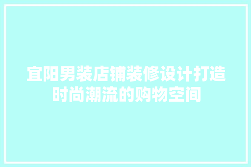 宜阳男装店铺装修设计打造时尚潮流的购物空间