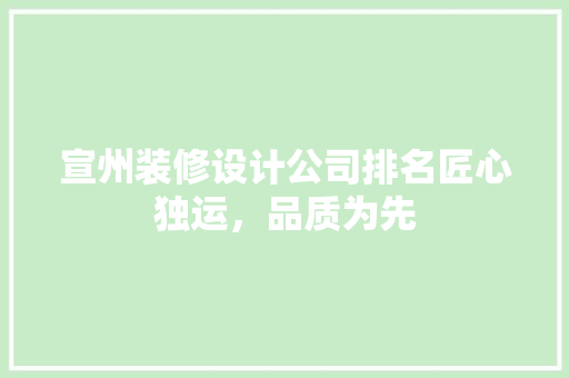 宣州装修设计公司排名匠心独运，品质为先