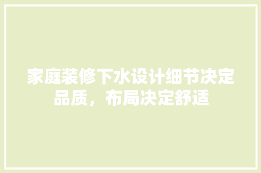 家庭装修下水设计细节决定品质，布局决定舒适