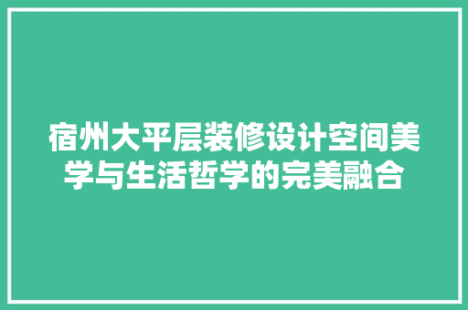宿州大平层装修设计空间美学与生活哲学的完美融合