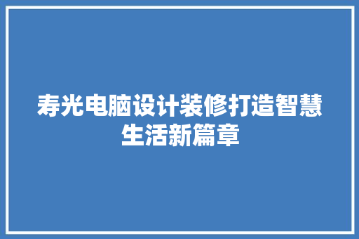 寿光电脑设计装修打造智慧生活新篇章