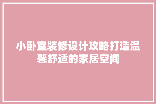 小卧室装修设计攻略打造温馨舒适的家居空间