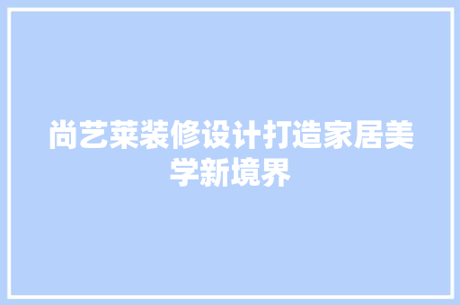 尚艺莱装修设计打造家居美学新境界 建筑法规