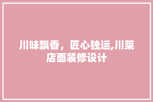 川味飘香，匠心独运,川菜店面装修设计