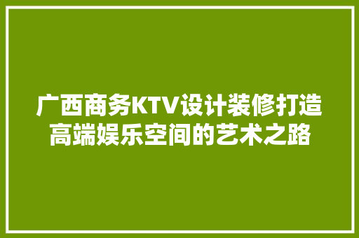广西商务KTV设计装修打造高端娱乐空间的艺术之路 公共建筑设计