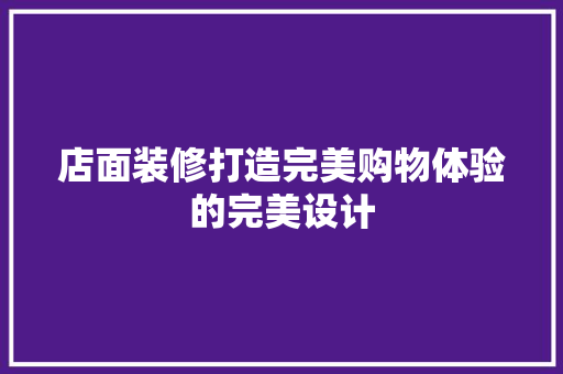 店面装修打造完美购物体验的完美设计