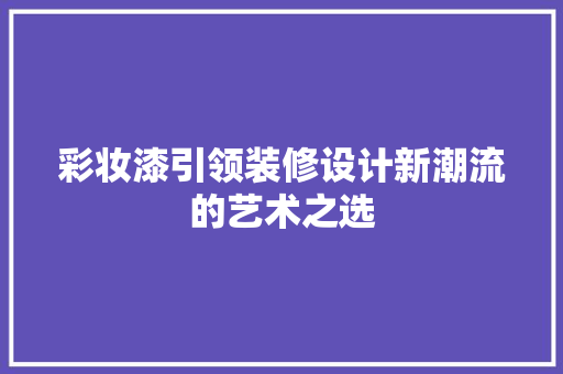 彩妆漆引领装修设计新潮流的艺术之选