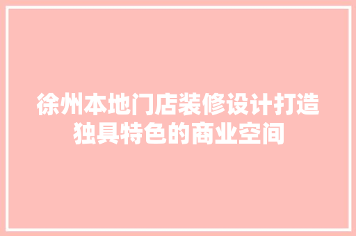 徐州本地门店装修设计打造独具特色的商业空间
