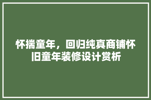 怀揣童年，回归纯真商铺怀旧童年装修设计赏析