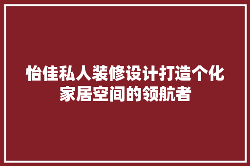 怡佳私人装修设计打造个化家居空间的领航者