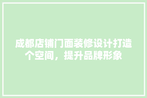 成都店铺门面装修设计打造个空间，提升品牌形象