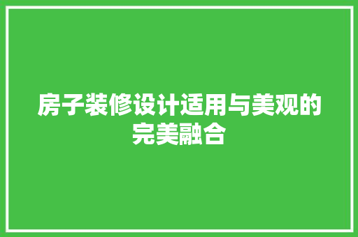 房子装修设计适用与美观的完美融合
