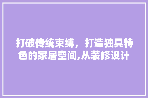 打破传统束缚，打造独具特色的家居空间,从装修设计太普通说起