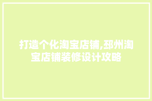打造个化淘宝店铺,邳州淘宝店铺装修设计攻略