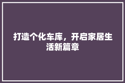 打造个化车库，开启家居生活新篇章