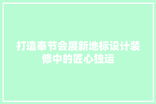 打造奉节会展新地标设计装修中的匠心独运