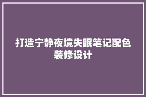 打造宁静夜境失眠笔记配色装修设计