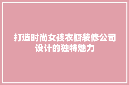 打造时尚女孩衣橱装修公司设计的独特魅力