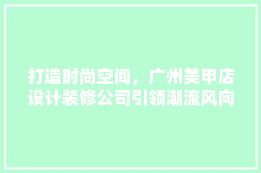 打造时尚空间，广州美甲店设计装修公司引领潮流风向标 工艺流程
