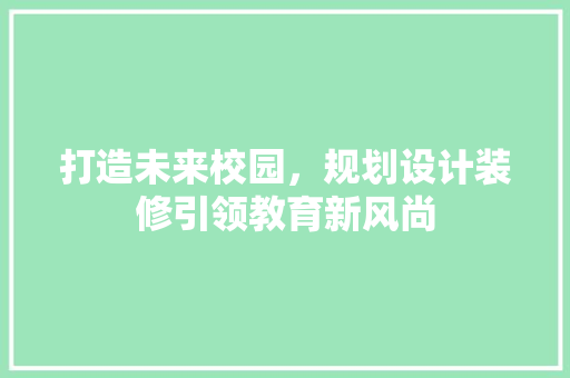 打造未来校园，规划设计装修引领教育新风尚