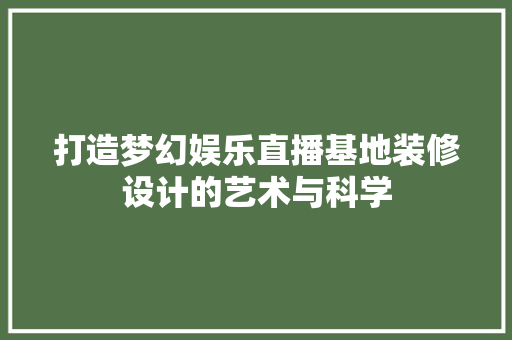 打造梦幻娱乐直播基地装修设计的艺术与科学
