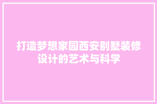 打造梦想家园西安别墅装修设计的艺术与科学