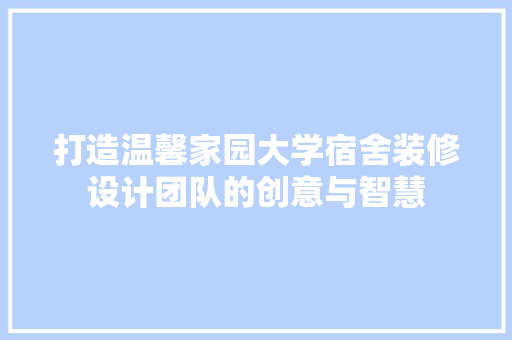 打造温馨家园大学宿舍装修设计团队的创意与智慧