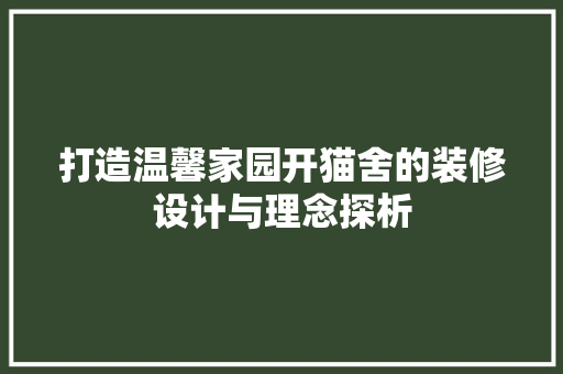 打造温馨家园开猫舍的装修设计与理念探析