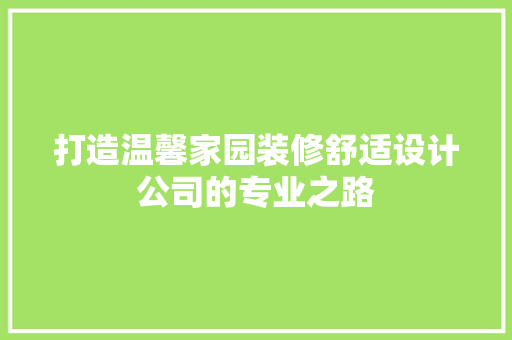 打造温馨家园装修舒适设计公司的专业之路 建筑设计