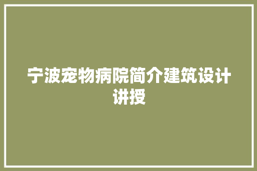 宁波宠物病院简介建筑设计讲授