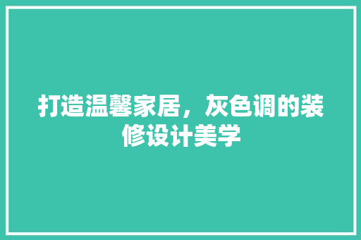 打造温馨家居，灰色调的装修设计美学