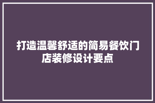 打造温馨舒适的简易餐饮门店装修设计要点